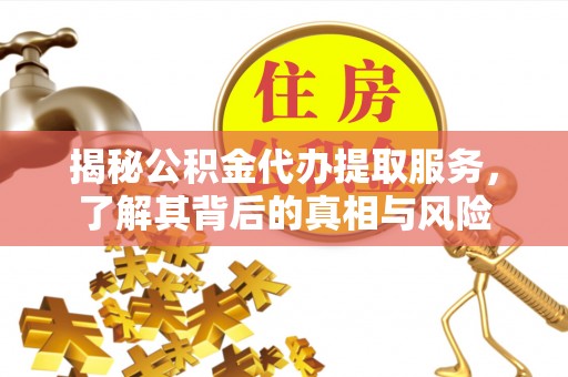 平顶山揭秘公积金代办提取服务，了解其背后的真相与风险
