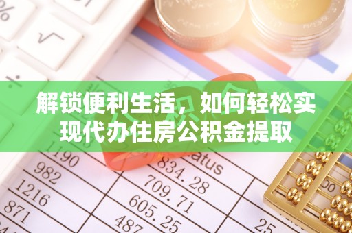 平顶山解锁便利生活，如何轻松实现代办住房公积金提取