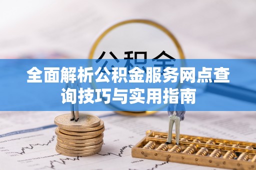平顶山全面解析公积金服务网点查询技巧与实用指南