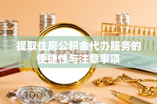 平顶山提取住房公积金代办服务的便捷性与注意事项