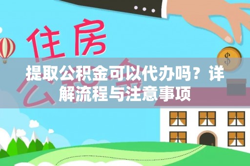 平顶山提取公积金可以代办吗？详解流程与注意事项