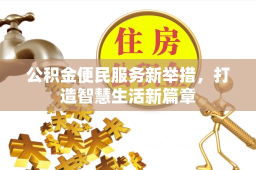 平顶山公积金便民服务新举措，打造智慧生活新篇章