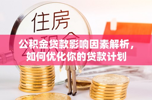 平顶山公积金贷款影响因素解析，如何优化你的贷款计划