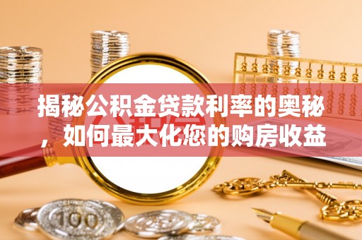 平顶山揭秘公积金贷款利率的奥秘，如何最大化您的购房收益