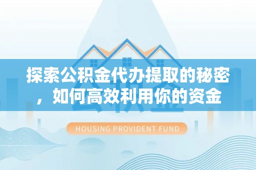 平顶山探索公积金代办提取的秘密，如何高效利用你的资金