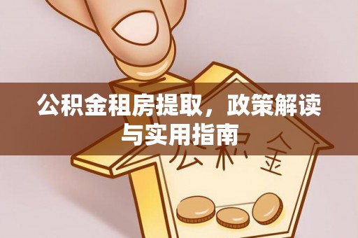 平顶山公积金租房提取，政策解读与实用指南
