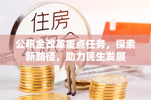 平顶山公积金改革重点任务，探索新路径，助力民生发展