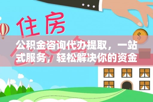 平顶山公积金咨询代办提取，一站式服务，轻松解决你的资金难题