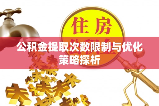 平顶山公积金提取次数限制与优化策略探析
