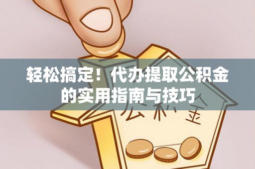 平顶山轻松搞定！代办提取公积金的实用指南与技巧
