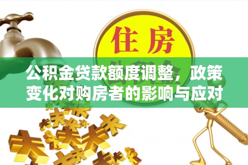 平顶山公积金贷款额度调整，政策变化对购房者的影响与应对策略