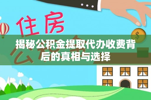 平顶山揭秘公积金提取代办收费背后的真相与选择