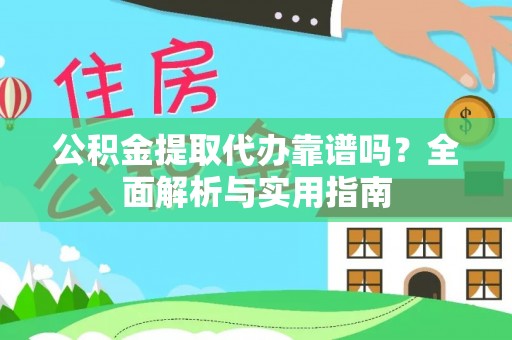 平顶山公积金提取代办靠谱吗？全面解析与实用指南