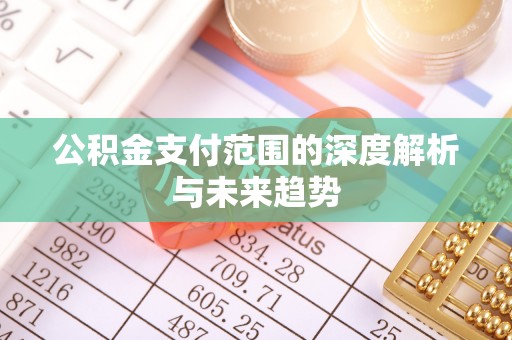 平顶山公积金支付范围的深度解析与未来趋势