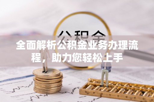 平顶山全面解析公积金业务办理流程，助力您轻松上手