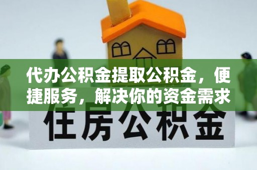 平顶山代办公积金提取公积金，便捷服务，解决你的资金需求