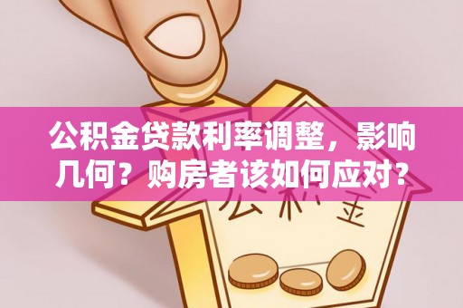 平顶山公积金贷款利率调整，影响几何？购房者该如何应对？