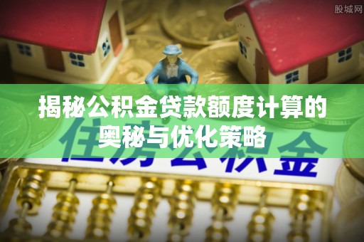 平顶山揭秘公积金贷款额度计算的奥秘与优化策略