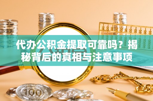 平顶山代办公积金提取可靠吗？揭秘背后的真相与注意事项