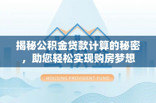 平顶山揭秘公积金贷款计算的秘密，助您轻松实现购房梦想