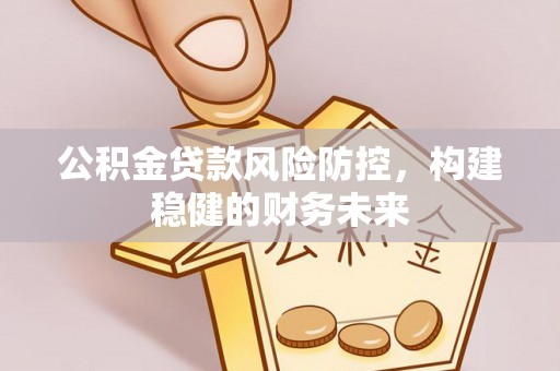 平顶山公积金贷款风险防控，构建稳健的财务未来
