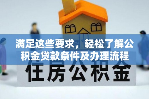 平顶山满足这些要求，轻松了解公积金贷款条件及办理流程