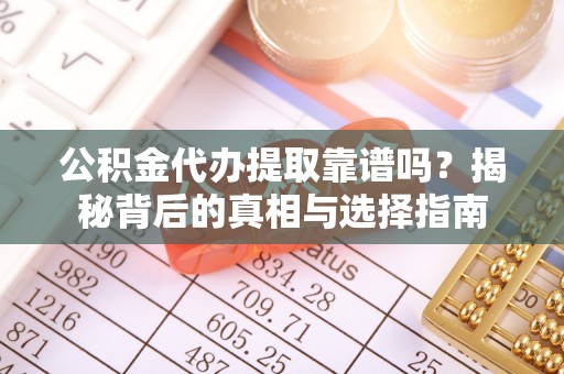 平顶山公积金代办提取靠谱吗？揭秘背后的真相与选择指南