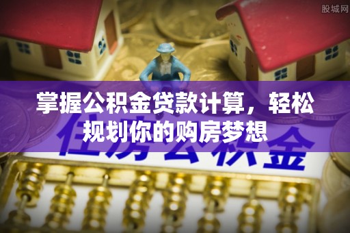 平顶山掌握公积金贷款计算，轻松规划你的购房梦想