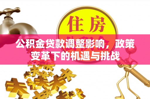 平顶山公积金贷款调整影响，政策变革下的机遇与挑战
