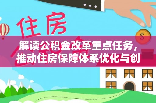 平顶山解读公积金改革重点任务，推动住房保障体系优化与创新