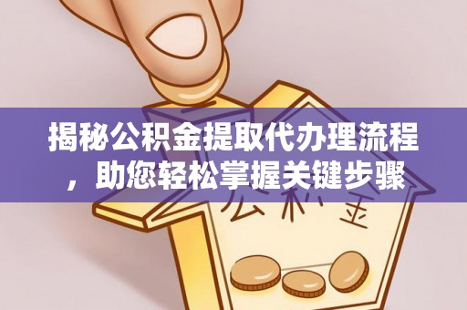 平顶山揭秘公积金提取代办理流程，助您轻松掌握关键步骤