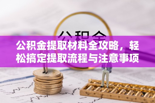 平顶山公积金提取材料全攻略，轻松搞定提取流程与注意事项