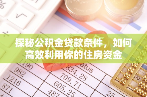 平顶山探秘公积金贷款条件，如何高效利用你的住房资金