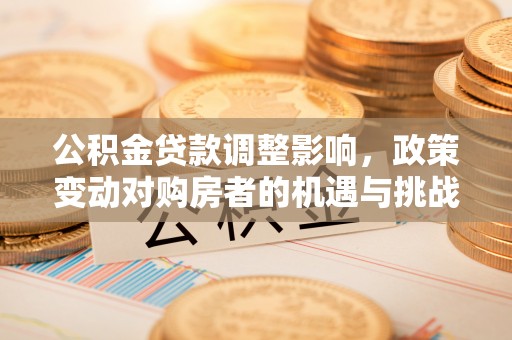 平顶山公积金贷款调整影响，政策变动对购房者的机遇与挑战
