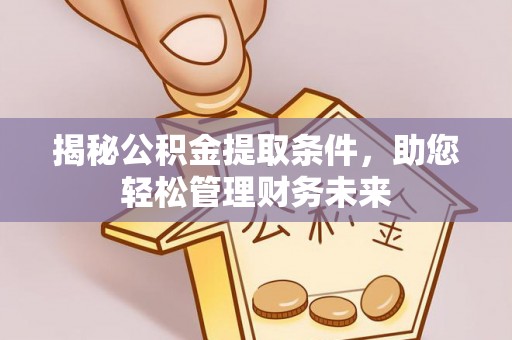 平顶山揭秘公积金提取条件，助您轻松管理财务未来