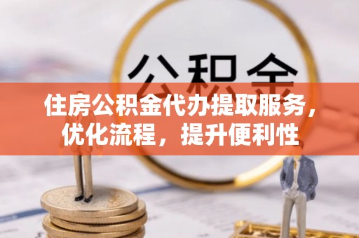 平顶山住房公积金代办提取服务，优化流程，提升便利性