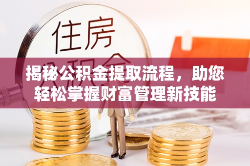 平顶山揭秘公积金提取流程，助您轻松掌握财富管理新技能