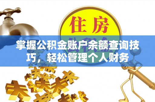 平顶山掌握公积金账户余额查询技巧，轻松管理个人财务