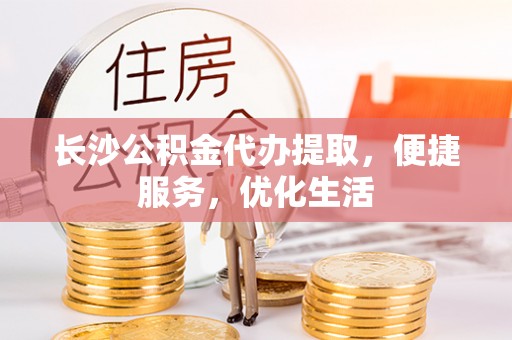 平顶山长沙公积金代办提取，便捷服务，优化生活