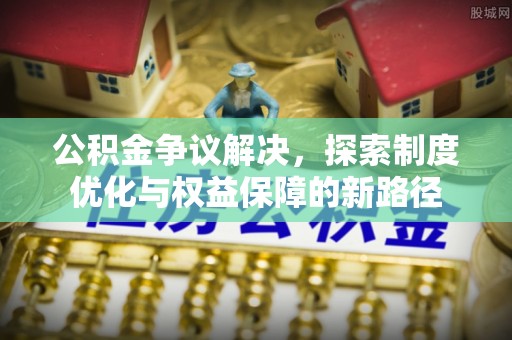 平顶山公积金争议解决，探索制度优化与权益保障的新路径