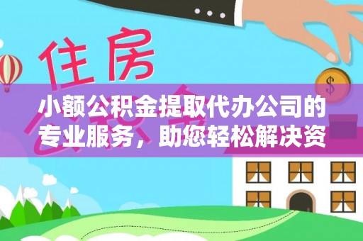 平顶山小额公积金提取代办公司的专业服务，助您轻松解决资金难题