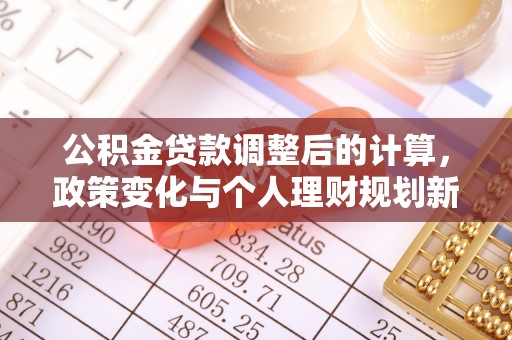 平顶山公积金贷款调整后的计算，政策变化与个人理财规划新方向