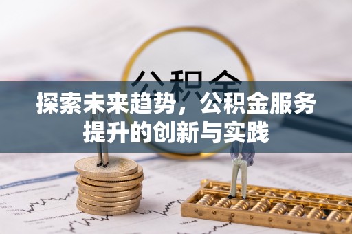 平顶山探索未来趋势，公积金服务提升的创新与实践