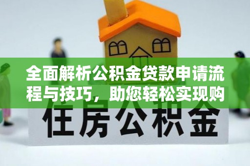 平顶山全面解析公积金贷款申请流程与技巧，助您轻松实现购房梦想