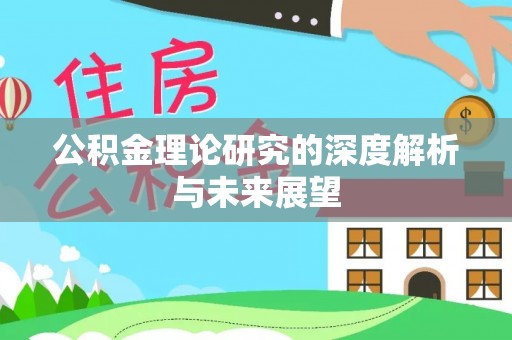 平顶山公积金理论研究的深度解析与未来展望