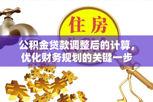 平顶山公积金贷款调整后的计算，优化财务规划的关键一步