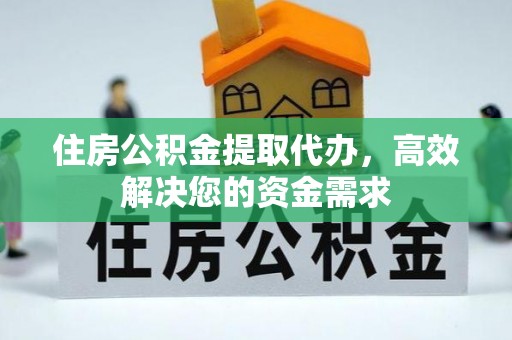平顶山住房公积金提取代办，高效解决您的资金需求
