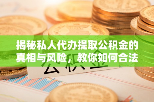 平顶山揭秘私人代办提取公积金的真相与风险，教你如何合法高效操作
