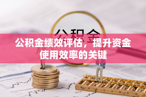 平顶山公积金绩效评估，提升资金使用效率的关键