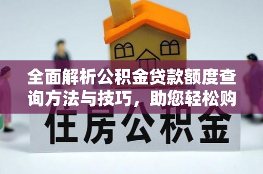 平顶山全面解析公积金贷款额度查询方法与技巧，助您轻松购房